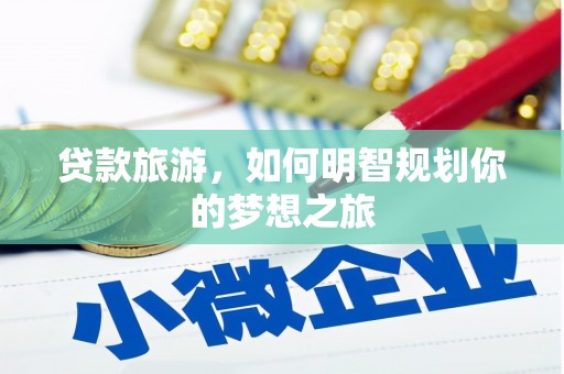 四子王旗贷款旅游，如何明智规划你的梦想之旅