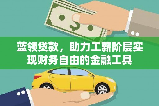四子王旗蓝领贷款，助力工薪阶层实现财务自由的金融工具