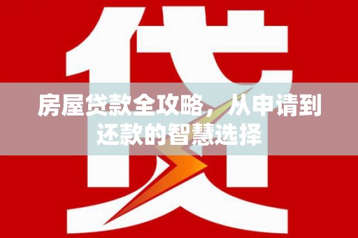 四子王旗房屋贷款全攻略，从申请到还款的智慧选择