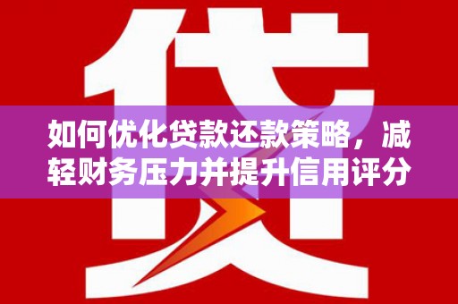 四子王旗如何优化贷款还款策略，减轻财务压力并提升信用评分