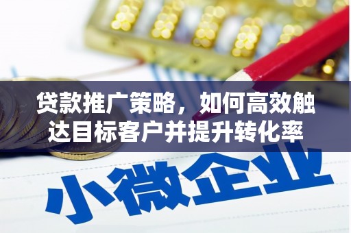 四子王旗贷款推广策略，如何高效触达目标客户并提升转化率