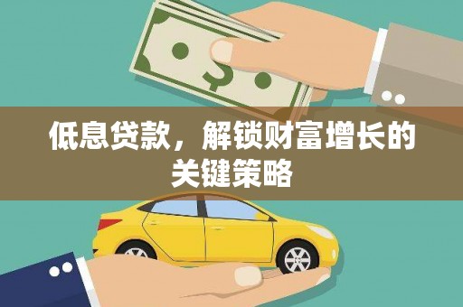 四子王旗低息贷款，解锁财富增长的关键策略