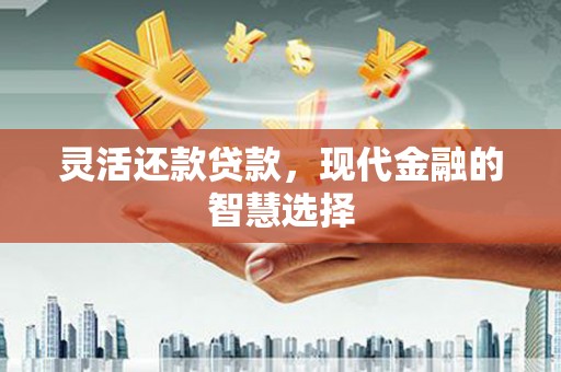 四子王旗灵活还款贷款，现代金融的智慧选择