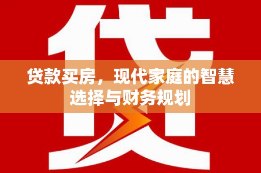 四子王旗贷款买房，现代家庭的智慧选择与财务规划