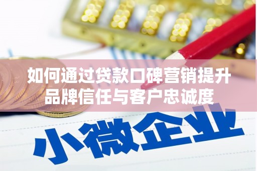 四子王旗如何通过贷款口碑营销提升品牌信任与客户忠诚度
