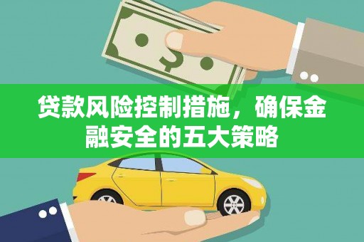 四子王旗贷款风险控制措施，确保金融安全的五大策略