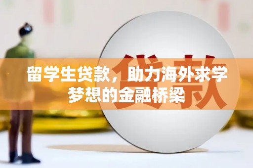四子王旗留学生贷款，助力海外求学梦想的金融桥梁