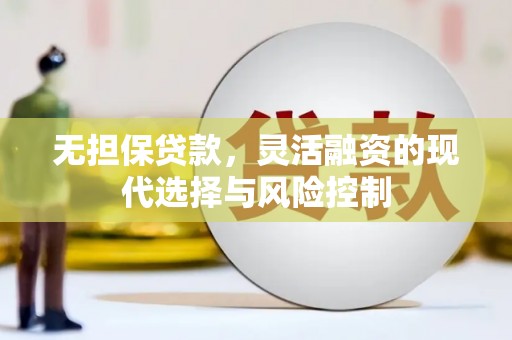 四子王旗无担保贷款，灵活融资的现代选择与风险控制