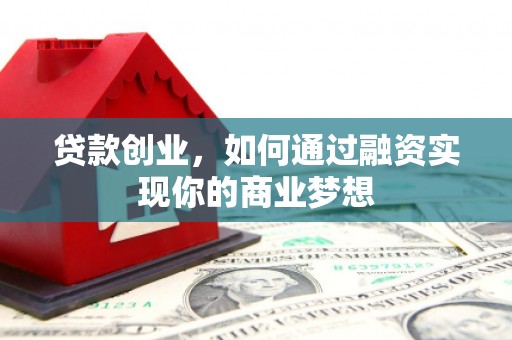 四子王旗贷款创业，如何通过融资实现你的商业梦想