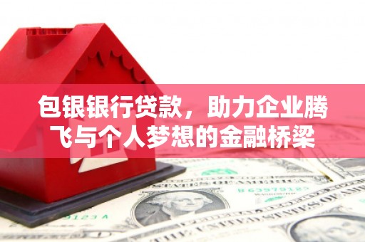 四子王旗包银银行贷款，助力企业腾飞与个人梦想的金融桥梁