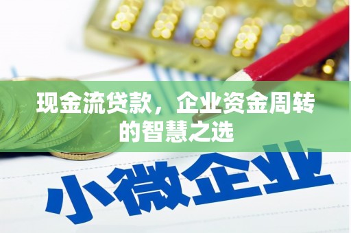 四子王旗现金流贷款，企业资金周转的智慧之选