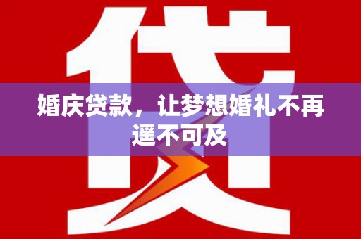 四子王旗婚庆贷款，让梦想婚礼不再遥不可及