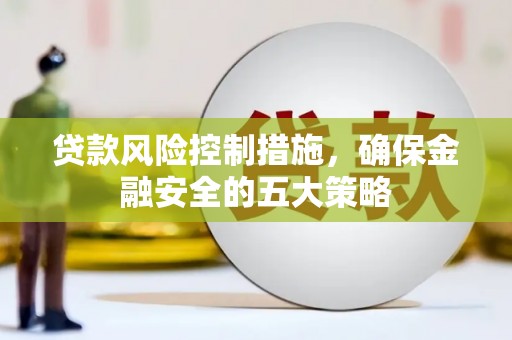 四子王旗贷款风险控制措施，确保金融安全的五大策略