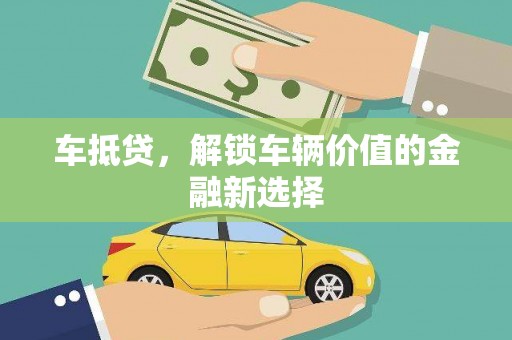 四子王旗车抵贷，解锁车辆价值的金融新选择