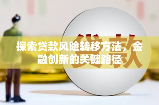 四子王旗探索贷款风险转移方法，金融创新的关键路径