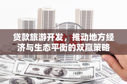 四子王旗贷款旅游开发，推动地方经济与生态平衡的双赢策略