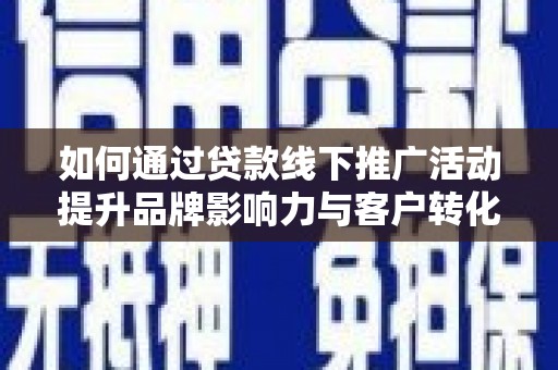 四子王旗如何通过贷款线下推广活动提升品牌影响力与客户转化率