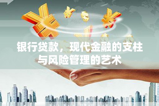 四子王旗银行贷款，现代金融的支柱与风险管理的艺术