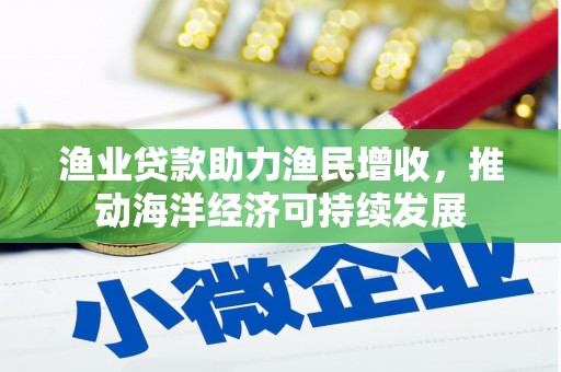 四子王旗渔业贷款助力渔民增收，推动海洋经济可持续发展