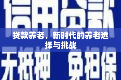 四子王旗贷款养老，新时代的养老选择与挑战