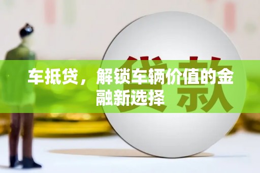 四子王旗车抵贷，解锁车辆价值的金融新选择