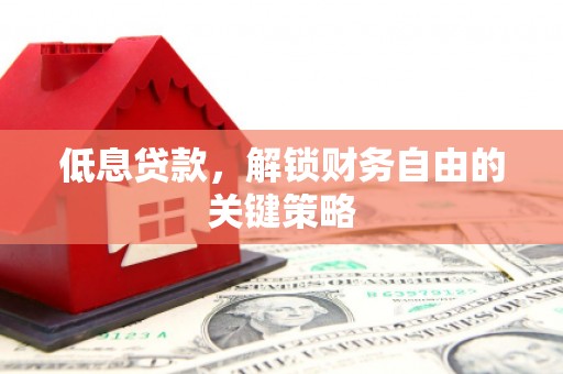 四子王旗低息贷款，解锁财务自由的关键策略