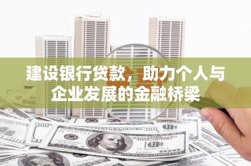 四子王旗建设银行贷款，助力个人与企业发展的金融桥梁