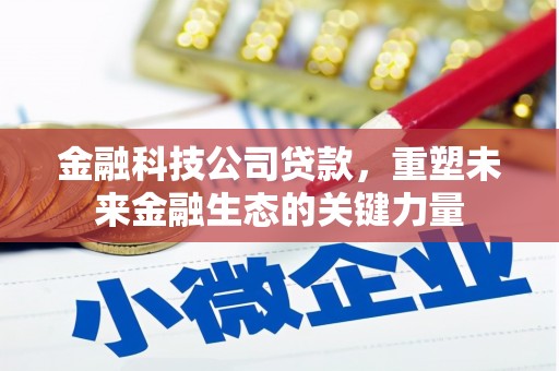 四子王旗金融科技公司贷款，重塑未来金融生态的关键力量