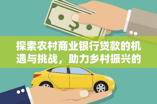 四子王旗探索农村商业银行贷款的机遇与挑战，助力乡村振兴的金融引擎