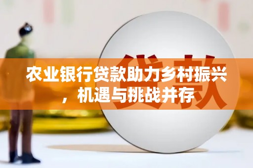 四子王旗农业银行贷款助力乡村振兴，机遇与挑战并存