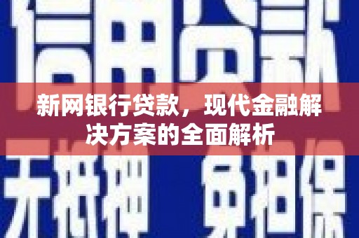 四子王旗新网银行贷款，现代金融解决方案的全面解析