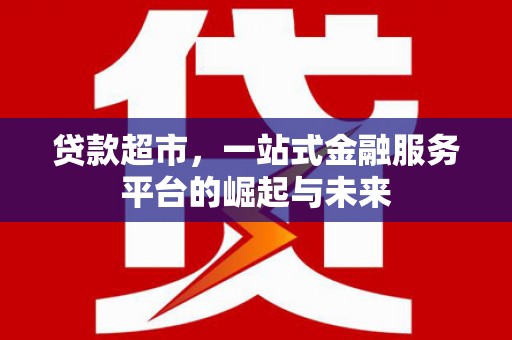 四子王旗贷款超市，一站式金融服务平台的崛起与未来