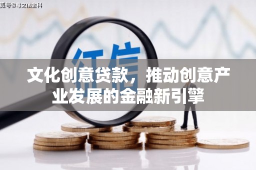 四子王旗文化创意贷款，推动创意产业发展的金融新引擎