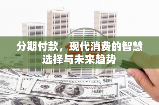 四子王旗分期付款，现代消费的智慧选择与未来趋势