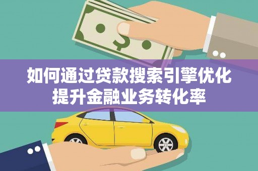 四子王旗如何通过贷款搜索引擎优化提升金融业务转化率