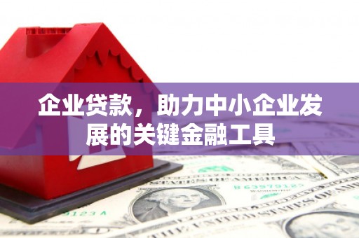 四子王旗企业贷款，助力中小企业发展的关键金融工具