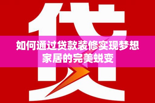 四子王旗如何通过贷款装修实现梦想家居的完美蜕变