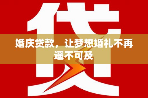 四子王旗婚庆贷款，让梦想婚礼不再遥不可及