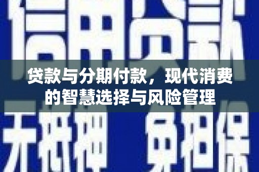 四子王旗贷款与分期付款，现代消费的智慧选择与风险管理