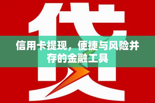 四子王旗信用卡提现，便捷与风险并存的金融工具