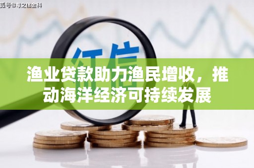 四子王旗渔业贷款助力渔民增收，推动海洋经济可持续发展
