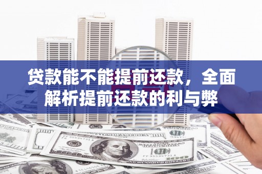 四子王旗贷款能不能提前还款，全面解析提前还款的利与弊