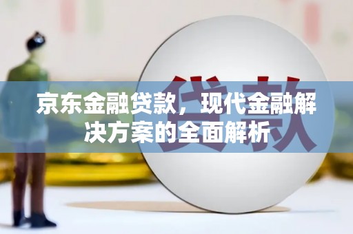 四子王旗京东金融贷款，现代金融解决方案的全面解析