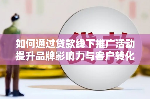 四子王旗如何通过贷款线下推广活动提升品牌影响力与客户转化率