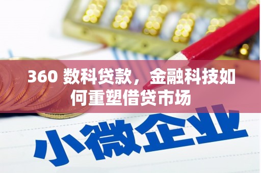 四子王旗360 数科贷款，金融科技如何重塑借贷市场