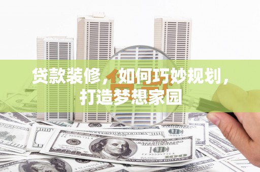 四子王旗贷款装修，如何巧妙规划，打造梦想家园