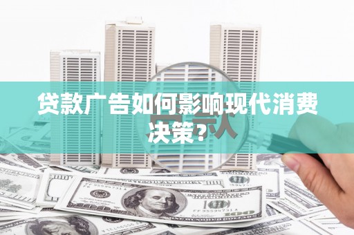 四子王旗贷款广告如何影响现代消费决策？