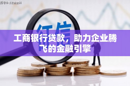 四子王旗工商银行贷款，助力企业腾飞的金融引擎