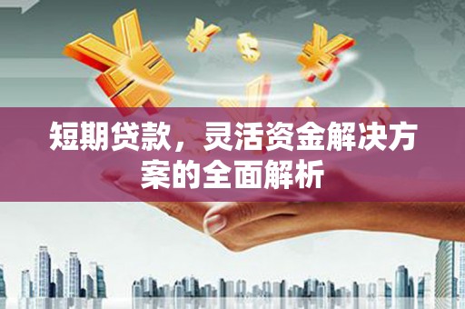 四子王旗短期贷款，灵活资金解决方案的全面解析