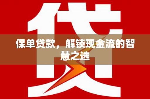 四子王旗保单贷款，解锁现金流的智慧之选